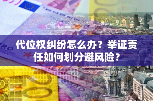 武汉代位权纠纷怎么办？举证责任如何划分避风险？