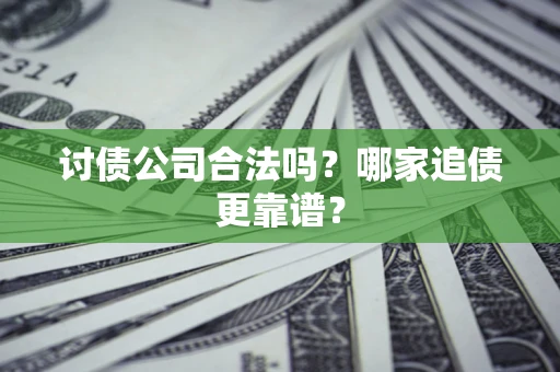 武汉讨债公司合法吗？哪家追债更靠谱？