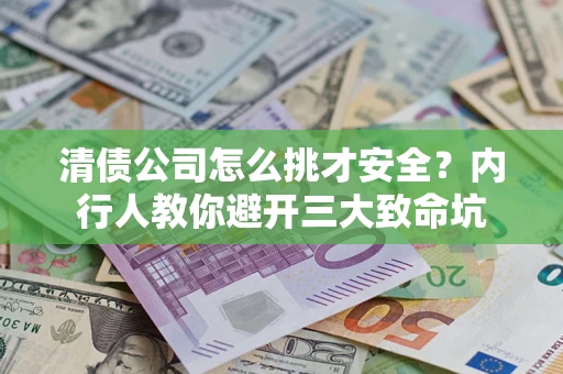 武汉清债公司怎么挑才安全?内行人教你避开三大致命坑 武汉清债公司怎么挑才安全?内行人教你避开三大致命坑