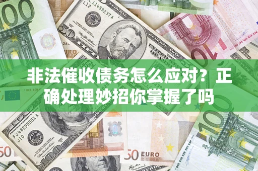 武汉非法催收债务怎么应对？正确处理妙招你掌握了吗