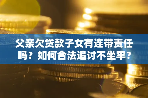 武汉父亲欠贷款子女有连带责任吗？如何合法追讨不坐牢？