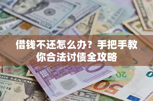 武汉借钱不还怎么办？手把手教你合法讨债全攻略