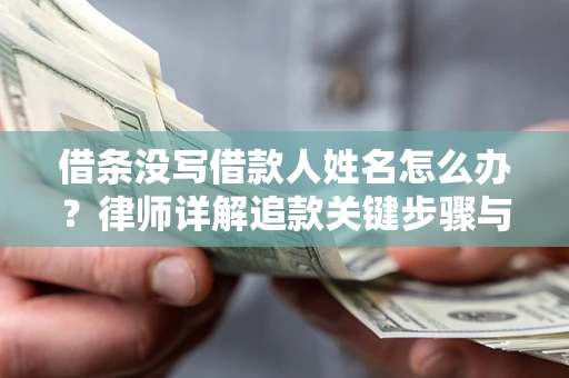 武汉借条没写借款人姓名怎么办？律师详解追款关键步骤与证据链构建