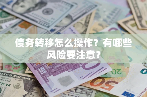 武汉债务转移怎么操作？有哪些风险要注意？