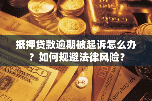 武汉抵押贷款逾期被起诉怎么办？如何规避法律风险？