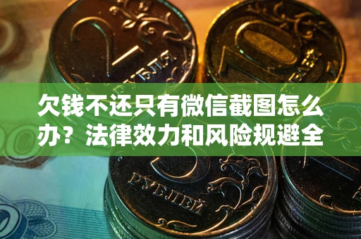 武汉欠钱不还只有微信截图怎么办？法律效力和风险规避全解析