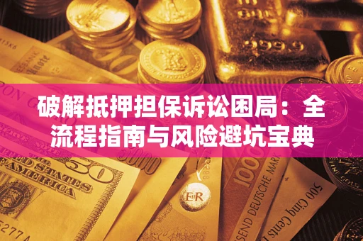 武汉破解抵押担保诉讼困局:全流程指南与风险避坑宝典 武汉破解抵押担保诉讼困局:全流程指南与风险避坑宝典