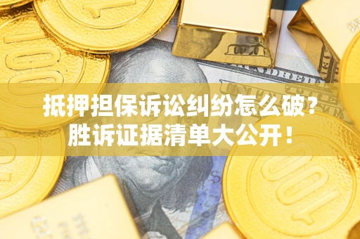 武汉抵押担保诉讼纠纷怎么破？胜诉证据清单大公开！