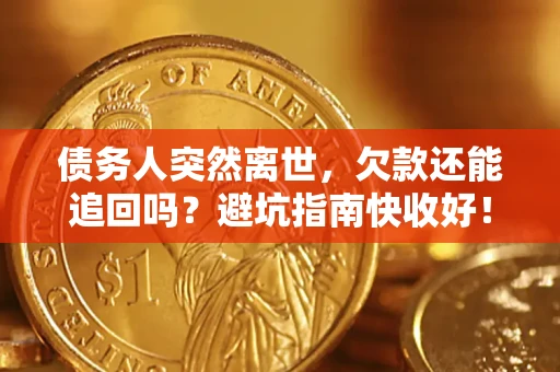武汉债务人突然离世，欠款还能追回吗？避坑指南快收好！