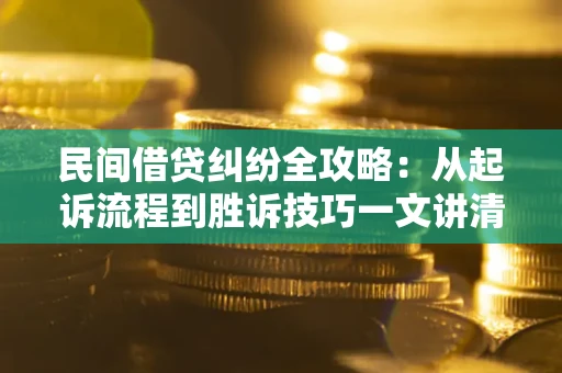 武汉民间借贷纠纷全攻略：从起诉流程到胜诉技巧一文讲清