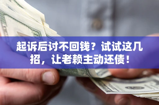 武汉起诉后讨不回钱？试试这几招，让老赖主动还债！