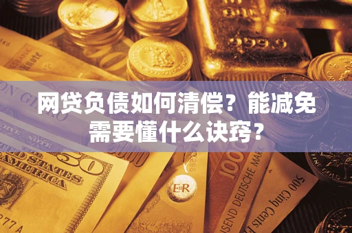 武汉网贷负债如何清偿？能减免需要懂什么诀窍？