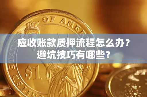 武汉应收账款质押流程怎么办？避坑技巧有哪些？