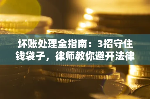 武汉坏账处理全指南：3招守住钱袋子，律师教你避开法律雷区