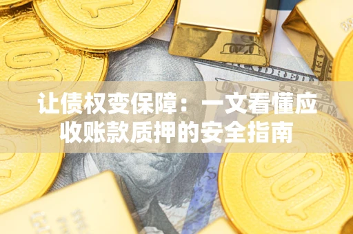武汉让债权变保障：一文看懂应收账款质押的安全指南