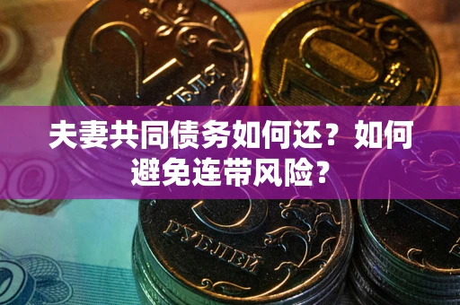 武汉夫妻共同债务如何还？如何避免连带风险？