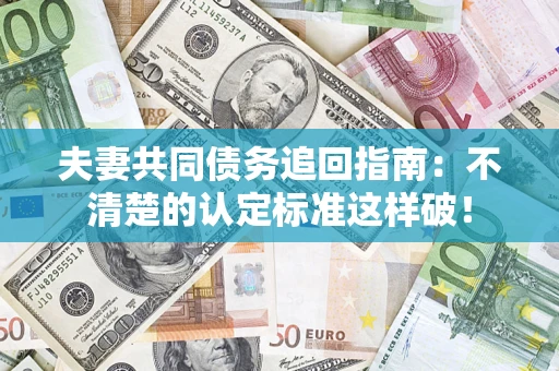 武汉夫妻共同债务追回指南：不清楚的认定标准这样破！