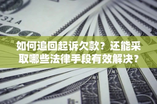 武汉如何追回起诉欠款？还能采取哪些法律手段有效解决？