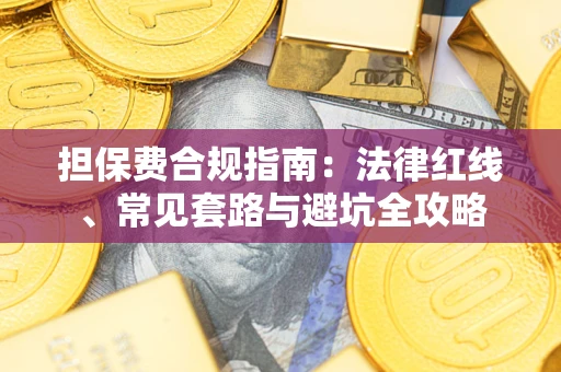 武汉担保费合规指南：法律红线、常见套路与避坑全攻略