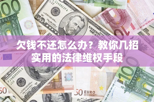 武汉欠钱不还怎么办？教你几招实用的法律维权手段