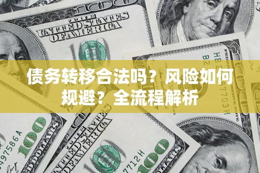 武汉债务转移合法吗？风险如何规避？全流程解析