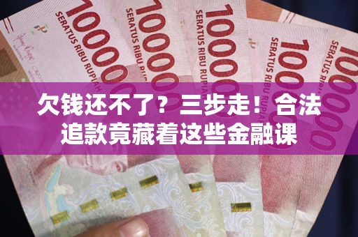 武汉欠钱还不了？三步走！合法追款竟藏着这些金融课