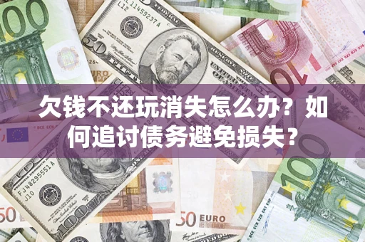 武汉欠钱不还玩消失怎么办？如何追讨债务避免损失？