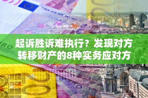 武汉起诉胜诉难执行？发现对方转移财产的8种实务应对方案