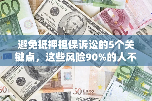 武汉避免抵押担保诉讼的5个关键点，这些风险90%的人不知道！