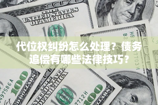武汉代位权纠纷怎么处理？债务追偿有哪些法律技巧？