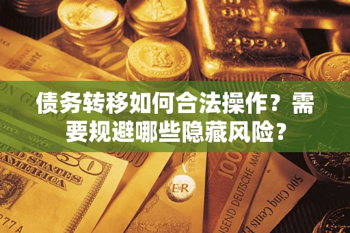 武汉债务转移如何合法操作？需要规避哪些隐藏风险？