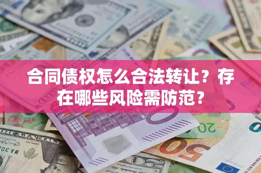 武汉合同债权怎么合法转让？存在哪些风险需防范？