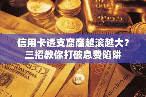 武汉信用卡透支窟窿越滚越大？三招教你打破息费陷阱