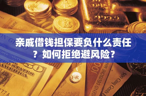 武汉亲戚借钱担保要负什么责任？如何拒绝避风险？