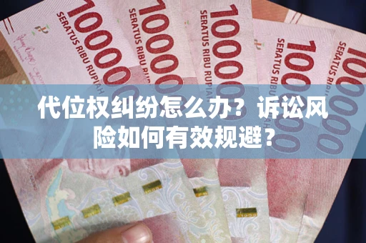 武汉代位权纠纷怎么办？诉讼风险如何有效规避？