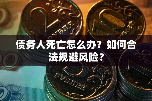 武汉债务人死亡怎么办？如何合法规避风险？