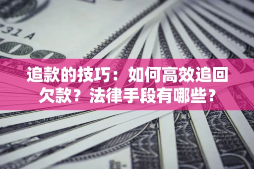 武汉追款的技巧：如何高效追回欠款？法律手段有哪些？