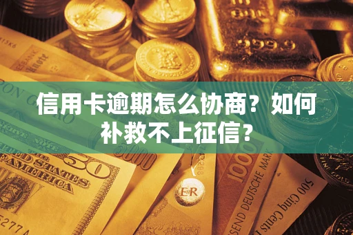 武汉信用卡逾期怎么协商？如何补救不上征信？