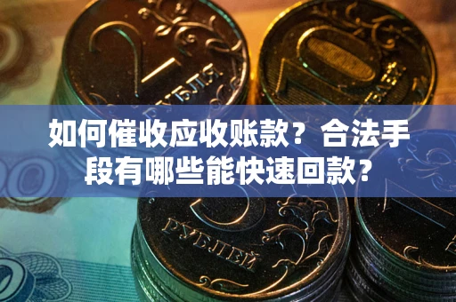 武汉如何催收应收账款？合法手段有哪些能快速回款？