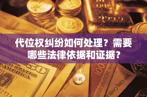 武汉代位权纠纷如何处理？需要哪些法律依据和证据？