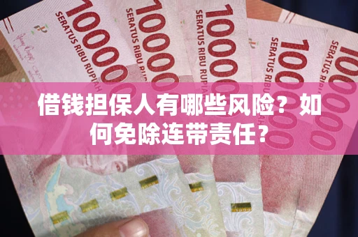 武汉借钱担保人有哪些风险？如何免除连带责任？