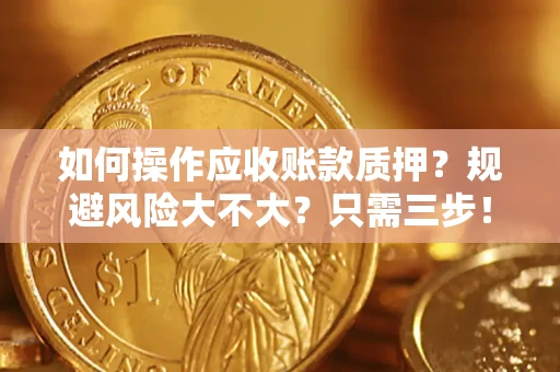 武汉如何操作应收账款质押？规避风险大不大？只需三步！