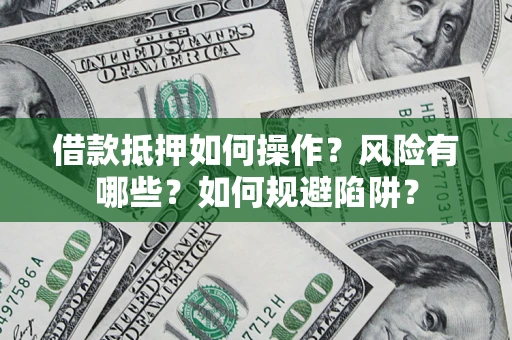 武汉借款抵押如何操作?风险有哪些?如何规避陷阱? 武汉借款抵押如何操作?风险有哪些?如何规避陷阱?