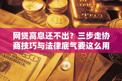 武汉网贷高息还不出？三步走协商技巧与法律底气要这么用