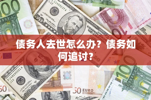 武汉债务人去世怎么办？债务如何追讨？