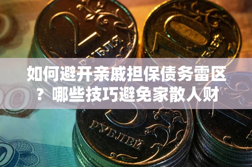 武汉如何避开亲戚担保债务雷区？哪些技巧避免家散人财