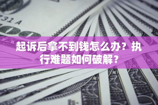 武汉起诉后拿不到钱怎么办?执行难题如何破解? 武汉起诉后拿不到钱怎么办?执行难题如何破解?