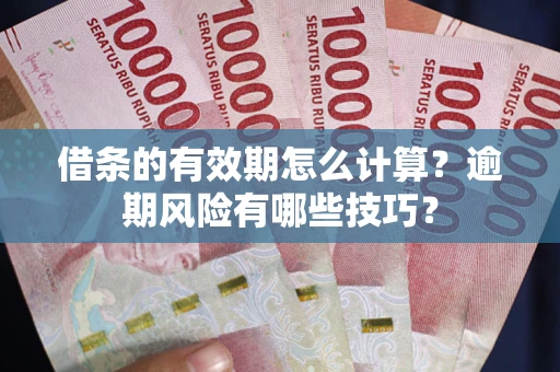 武汉借条的有效期怎么计算？逾期风险有哪些技巧？