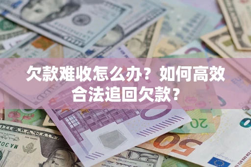 武汉欠款难收怎么办？如何高效合法追回欠款？