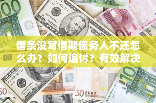 武汉借条没写借期债务人不还怎么办？如何追讨？有效解决方案！